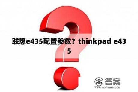 联想e435配置参数？thinkpad e435