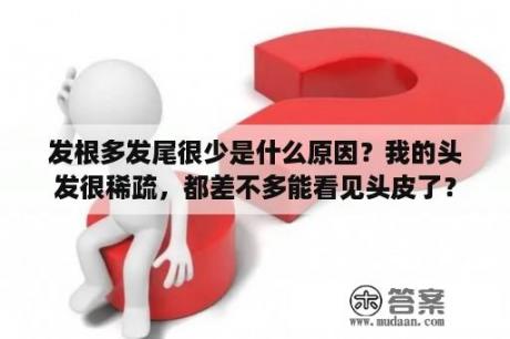 发根多发尾很少是什么原因？我的头发很稀疏，都差不多能看见头皮了？