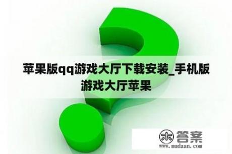 苹果版qq游戏大厅下载安装_手机版游戏大厅苹果