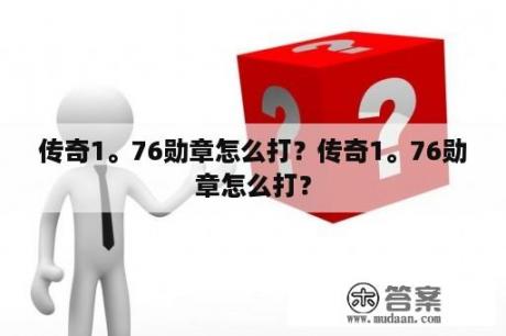 传奇1。76勋章怎么打？传奇1。76勋章怎么打？