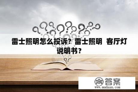 雷士照明怎么投诉？雷士照明  客厅灯说明书？