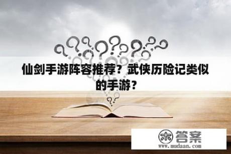 仙剑手游阵容推荐？武侠历险记类似的手游？