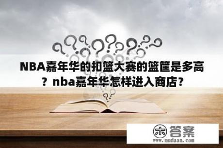 NBA嘉年华的扣篮大赛的篮筐是多高？nba嘉年华怎样进入商店？