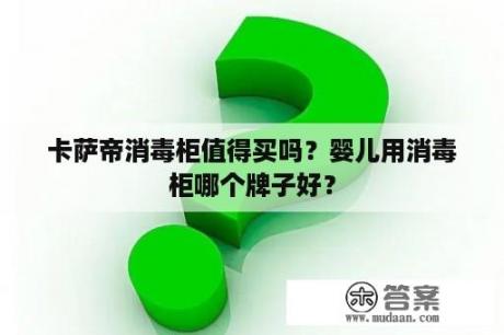 卡萨帝消毒柜值得买吗？婴儿用消毒柜哪个牌子好？