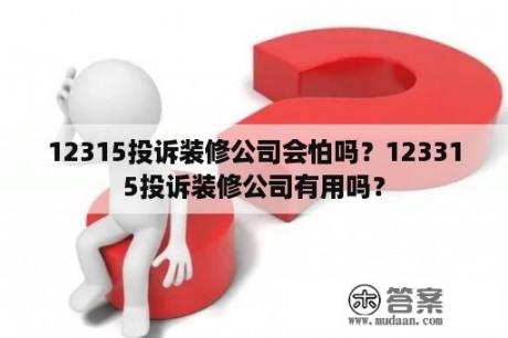 12315投诉装修公司会怕吗？123315投诉装修公司有用吗？