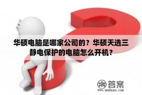 华硕电脑是哪家公司的？华硕天选三静电保护的电脑怎么开机？