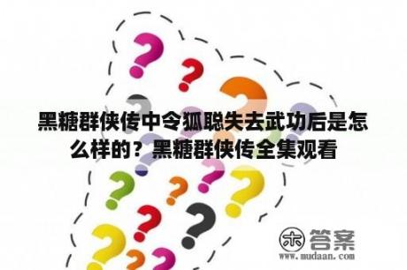 黑糖群侠传中令狐聪失去武功后是怎么样的？黑糖群侠传全集观看