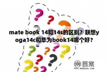 mate book 14和14s的区别？联想yoga14c和华为book14哪个好？