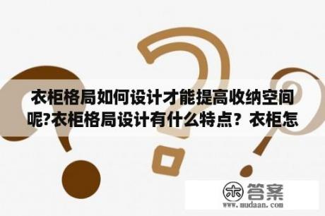 衣柜格局如何设计才能提高收纳空间呢?衣柜格局设计有什么特点？衣柜怎么布局？