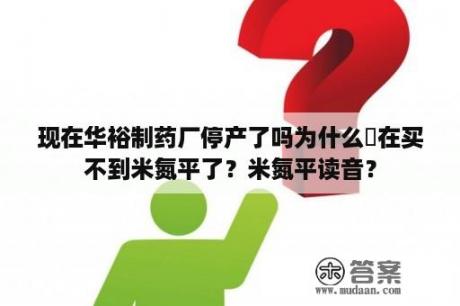 现在华裕制药厂停产了吗为什么現在买不到米氮平了？米氮平读音？