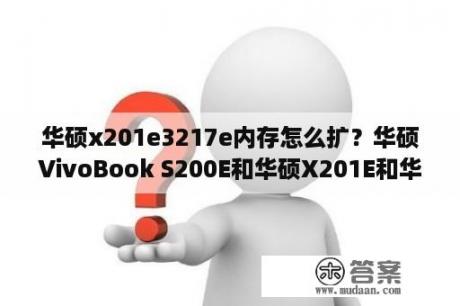 华硕x201e3217e内存怎么扩？华硕VivoBook S200E和华硕X201E和华硕T100哪个好？