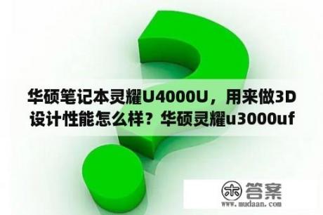 华硕笔记本灵耀U4000U，用来做3D设计性能怎么样？华硕灵耀u3000uf加装硬盘教程？