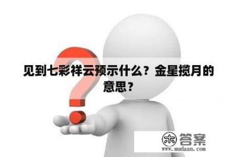见到七彩祥云预示什么?金星揽月的意思? 见到七彩祥云预示什么?金星揽月的意思?