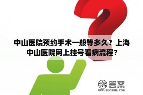 中山医院预约手术一般等多久？上海中山医院网上挂号看病流程？