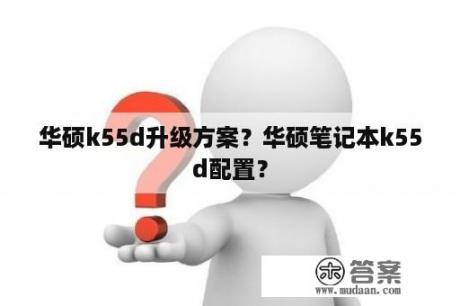 华硕k55d升级方案？华硕笔记本k55d配置？