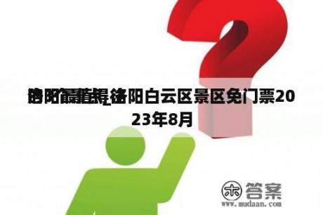 洛阳最值得往
的3个景点_洛阳白云区景区免门票2023年8月