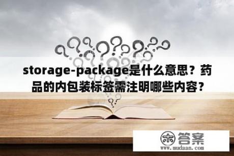 storage-package是什么意思？药品的内包装标签需注明哪些内容？