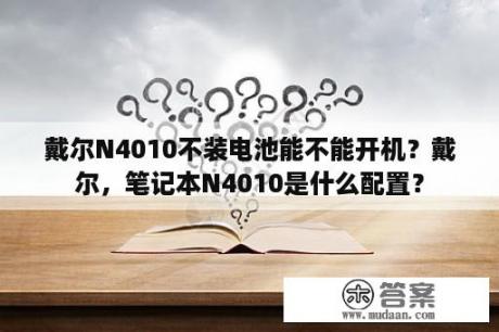 戴尔N4010不装电池能不能开机？戴尔，笔记本N4010是什么配置？