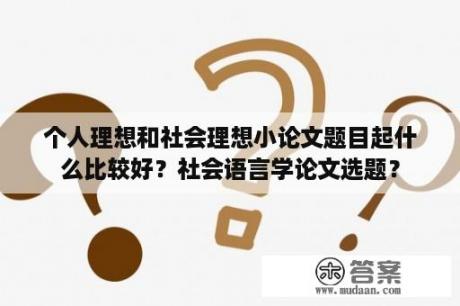 个人理想和社会理想小论文题目起什么比较好？社会语言学论文选题？