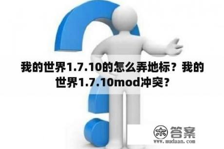 我的世界1.7.10的怎么弄地标？我的世界1.7.10mod冲突？