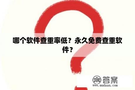 哪个软件查重率低？永久免费查重软件？