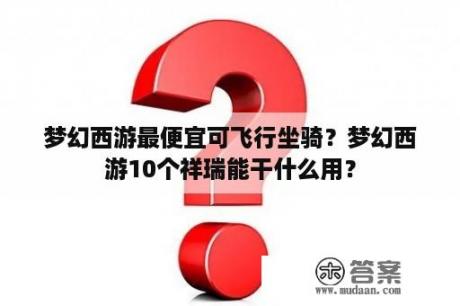 梦幻西游最便宜可飞行坐骑？梦幻西游10个祥瑞能干什么用？