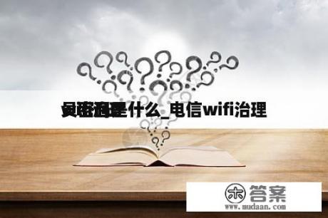 wifi治理
员密码是什么_电信wifi治理
员密码是什么