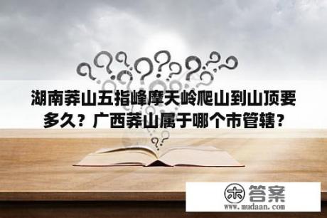 湖南莽山五指峰摩天岭爬山到山顶要多久？广西莽山属于哪个市管辖？