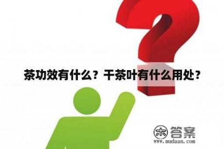 茶功效有什么？干茶叶有什么用处？