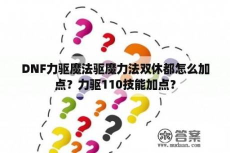 DNF力驱魔法驱魔力法双休都怎么加点？力驱110技能加点？