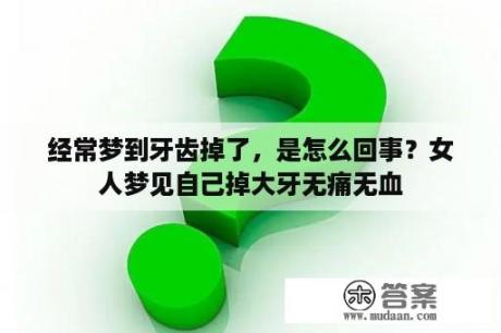 经常梦到牙齿掉了，是怎么回事？女人梦见自己掉大牙无痛无血