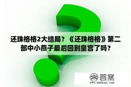 还珠格格2大结局？《还珠格格》第二部中小燕子最后回到皇宫了吗？