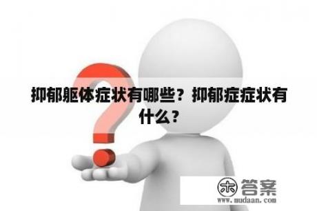 抑郁躯体症状有哪些？抑郁症症状有什么？