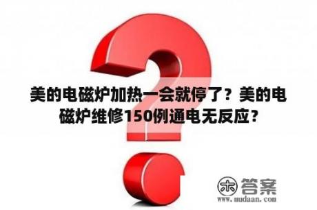 美的电磁炉加热一会就停了？美的电磁炉维修150例通电无反应？