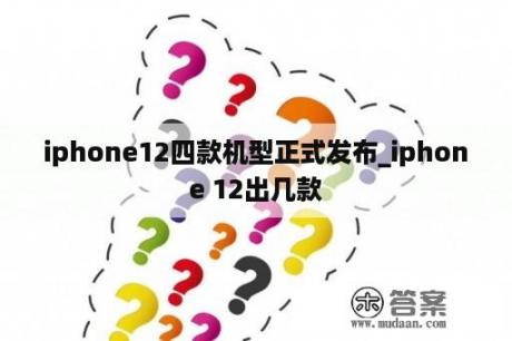 iphone12四款机型正式发布_iphone 12出几款