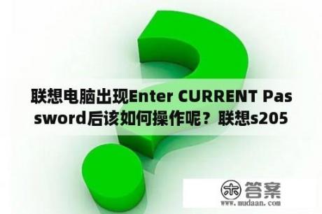 联想电脑出现Enter CURRENT Password后该如何操作呢？联想s205