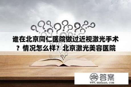 谁在北京同仁医院做过近视激光手术？情况怎么样？北京激光美容医院