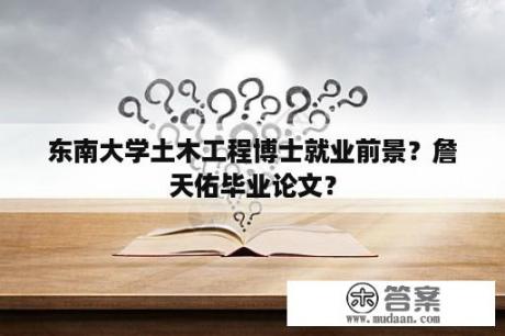 东南大学土木工程博士就业前景？詹天佑毕业论文？