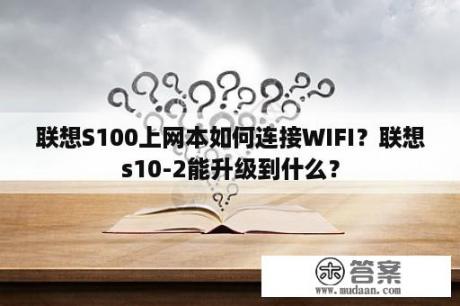 联想S100上网本如何连接WIFI？联想s10-2能升级到什么？