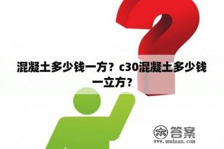 混凝土多少钱一方？c30混凝土多少钱一立方？