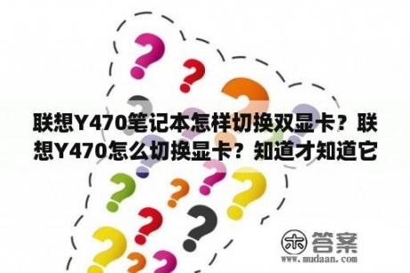 联想Y470笔记本怎样切换双显卡？联想Y470怎么切换显卡？知道才知道它是独显或者集显？