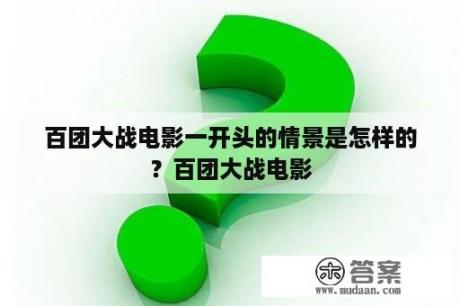 百团大战电影一开头的情景是怎样的？百团大战电影