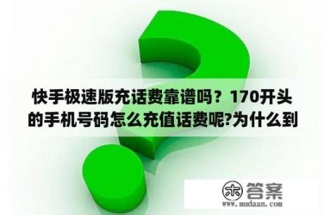 快手极速版充话费靠谱吗？170开头的手机号码怎么充值话费呢?为什么到营业厅充不了呢？