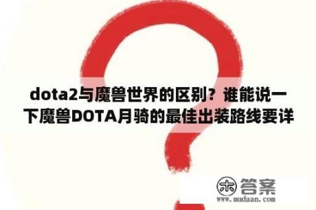 dota2与魔兽世界的区别？谁能说一下魔兽DOTA月骑的最佳出装路线要详细？