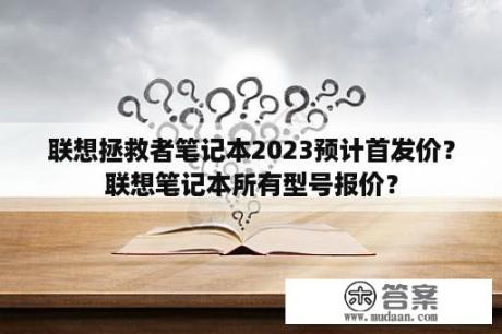 联想拯救者笔记本2023预计首发价？联想笔记本所有型号报价？