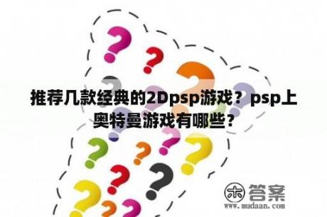 推荐几款经典的2Dpsp游戏？psp上奥特曼游戏有哪些？