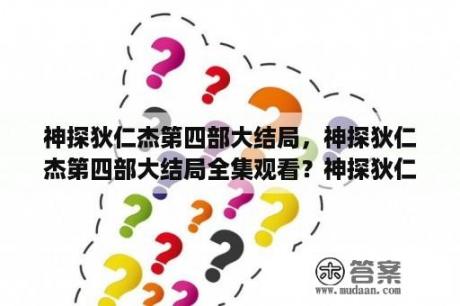 神探狄仁杰第四部大结局，神探狄仁杰第四部大结局全集观看？神探狄仁杰系列顺序？