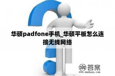 华硕padfone手机_华硕平板怎么连接无线网络