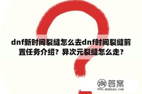 dnf新时间裂缝怎么去dnf时间裂缝前置任务介绍？异次元裂缝怎么走？