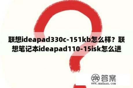 联想ideapad330c-151kb怎么样？联想笔记本ideapad110-15isk怎么进入bios重装系统？